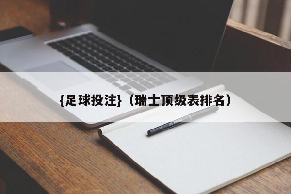 {足球投注}(瑞士顶级表排名)
